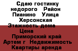 Сдаю гостинку недорого › Район ­ Пианино › Улица ­ Херсонская › Этажность дома ­ 5 › Цена ­ 11 000 - Приморский край, Артем г. Недвижимость » Квартиры аренда   